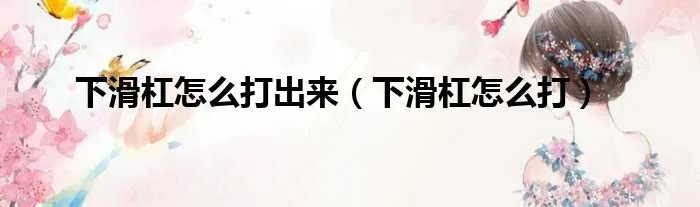 下滑杠怎么打出来（下滑杠怎么打）