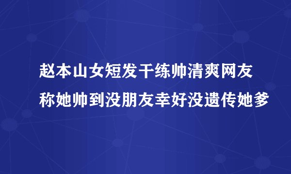 赵本山女短发干练帅清爽网友称她帅到没朋友幸好没遗传她爹