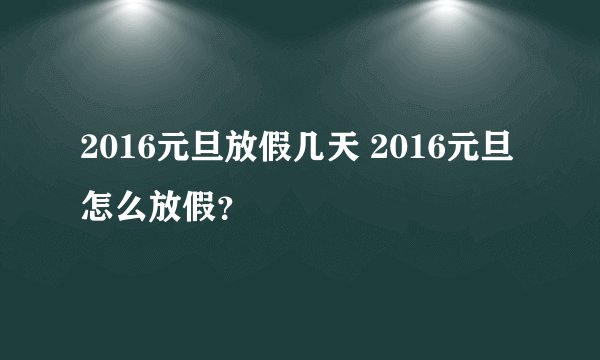 2016元旦放假几天 2016元旦怎么放假?