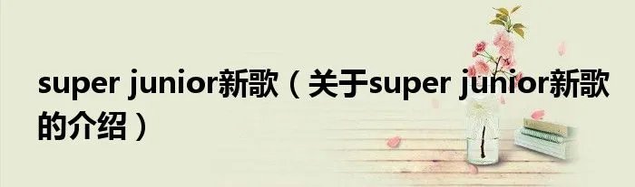 super junior新歌（关于super junior新歌的介绍）