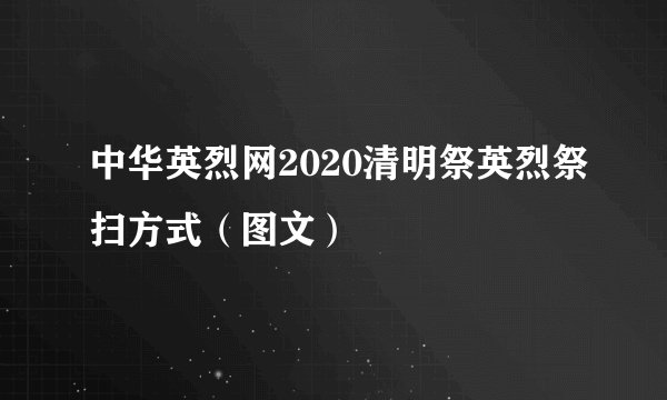 中华英烈网2020清明祭英烈祭扫方式（图文）