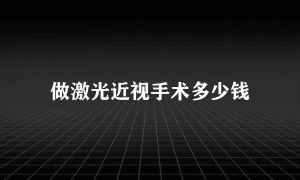 做激光近视手术多少钱