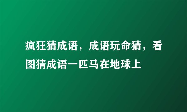 疯狂猜成语，成语玩命猜，看图猜成语一匹马在地球上