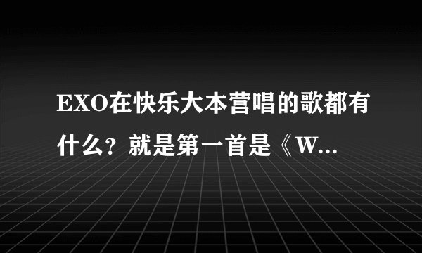 EXO在快乐大本营唱的歌都有什么？就是第一首是《Wolf》的那期. 求解！！！