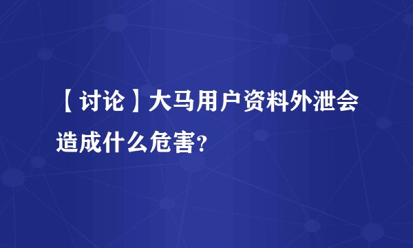 【讨论】大马用户资料外泄会造成什么危害？