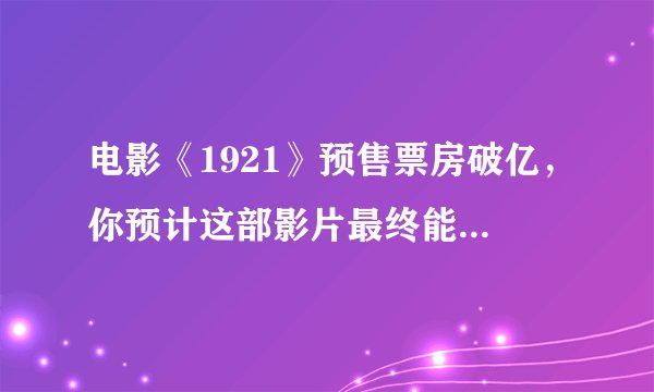 电影《1921》预售票房破亿，你预计这部影片最终能破几亿？