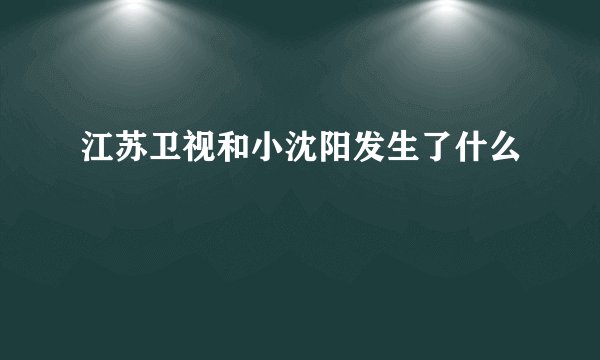 江苏卫视和小沈阳发生了什么