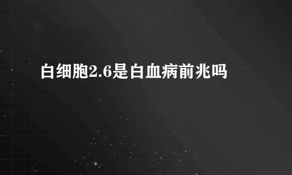 白细胞2.6是白血病前兆吗