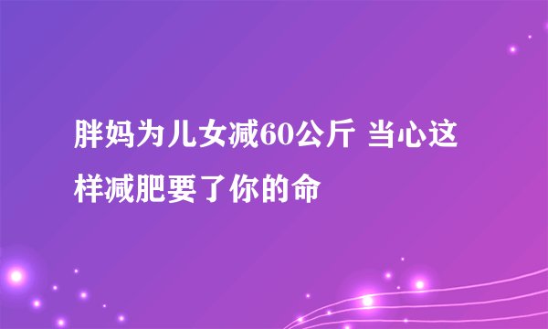 胖妈为儿女减60公斤 当心这样减肥要了你的命