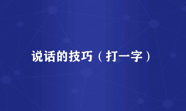 说话的技巧（打一字）