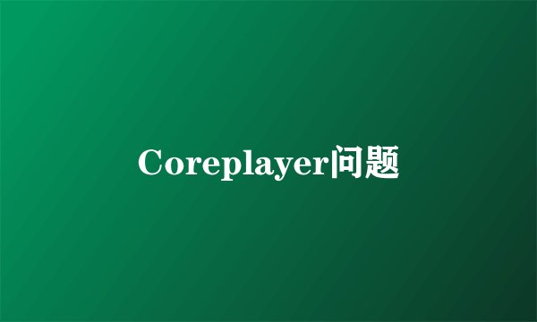 Coreplayer问题
