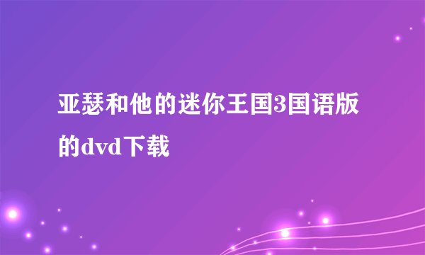 亚瑟和他的迷你王国3国语版的dvd下载