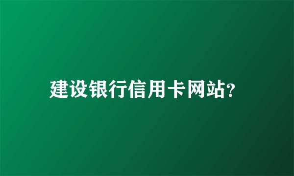 建设银行信用卡网站？