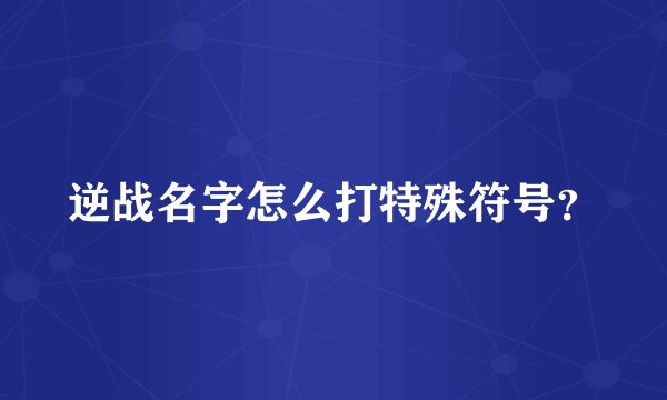 逆战名字怎么打特殊符号？