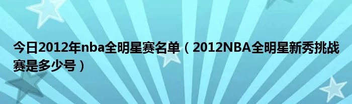 今日2012年nba全明星赛名单（2012NBA全明星新秀挑战赛是多少号）