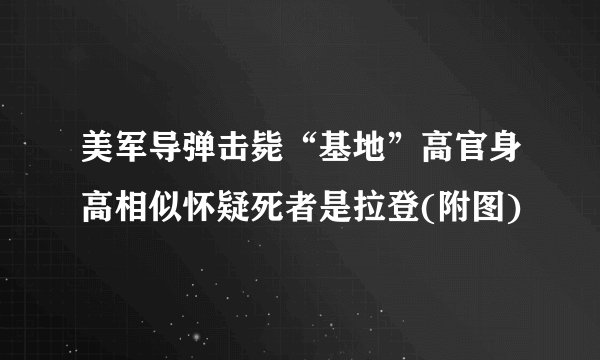 美军导弹击毙“基地”高官身高相似怀疑死者是拉登(附图)