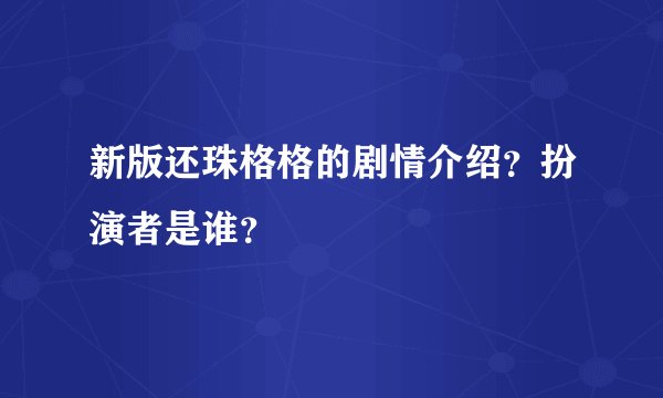 新版还珠格格的剧情介绍?扮演者是谁?