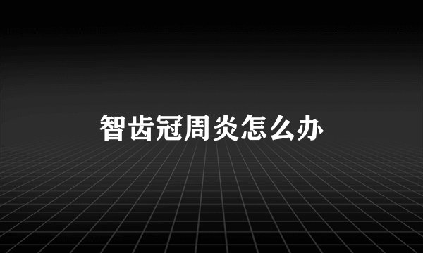 智齿冠周炎怎么办