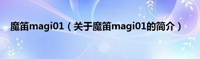 魔笛magi01（关于魔笛magi01的简介）