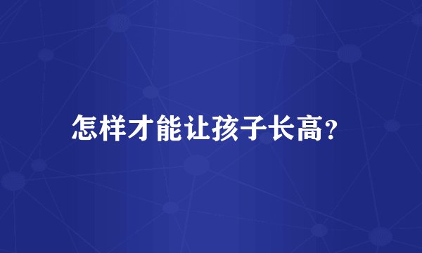 怎样才能让孩子长高?