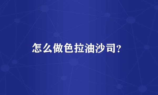 怎么做色拉油沙司?