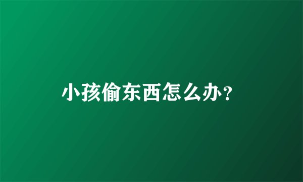 小孩偷东西怎么办？