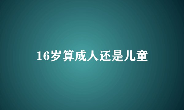 16岁算成人还是儿童