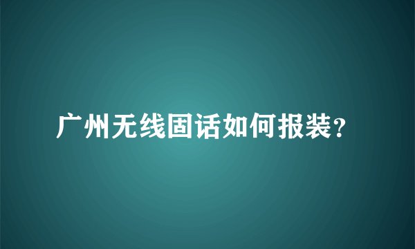 广州无线固话如何报装？