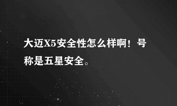 大迈X5安全性怎么样啊！号称是五星安全。