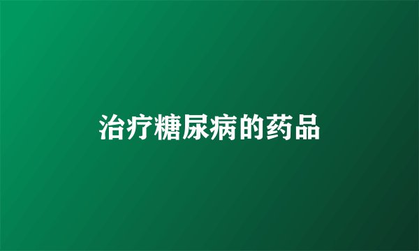 治疗糖尿病的药品
