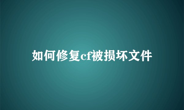 如何修复cf被损坏文件