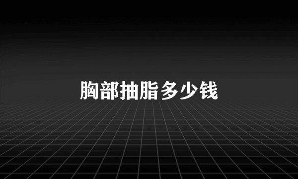 胸部抽脂多少钱
