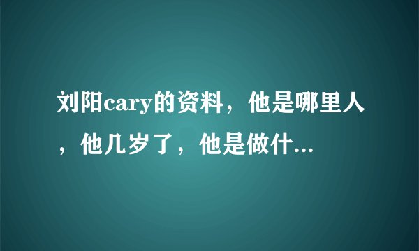 刘阳cary的资料，他是哪里人，他几岁了，他是做什么工作的