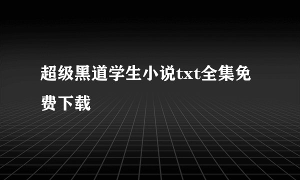 超级黑道学生小说txt全集免费下载