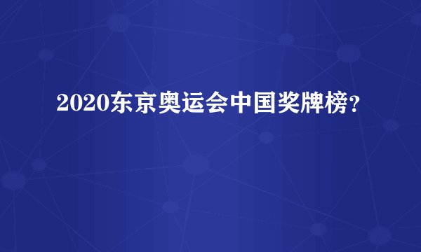 2020东京奥运会中国奖牌榜?
