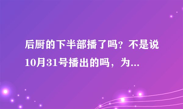 后厨的下半部播了吗？不是说10月31号播出的吗，为什么网上没有？