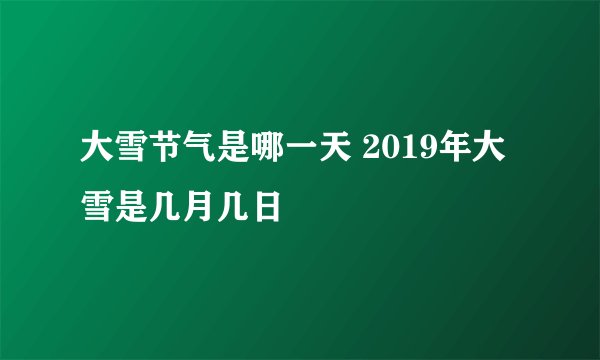 大雪节气是哪一天 2019年大雪是几月几日