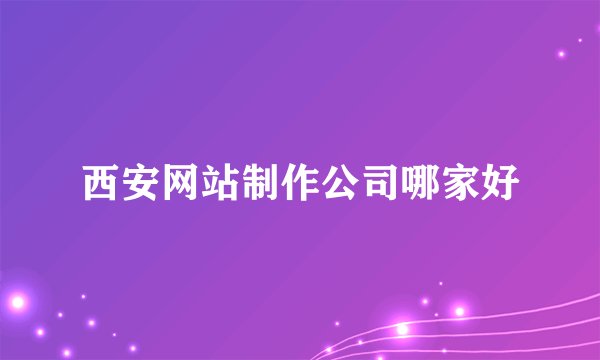 西安网站制作公司哪家好