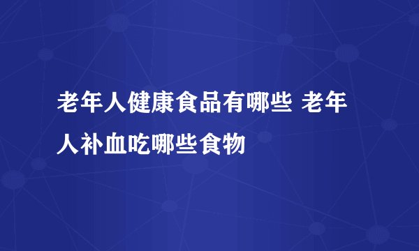 老年人健康食品有哪些 老年人补血吃哪些食物