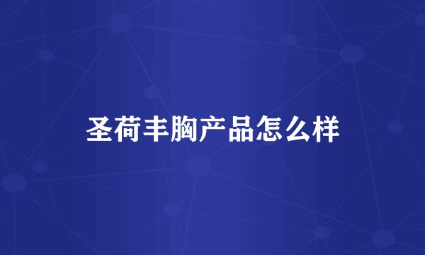 圣荷丰胸产品怎么样