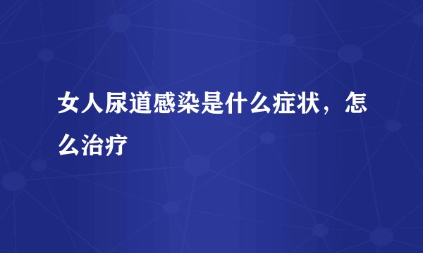 女人尿道感染是什么症状，怎么治疗