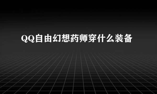 QQ自由幻想药师穿什么装备