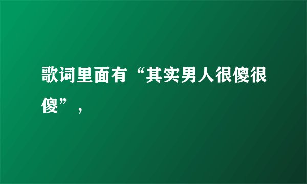 歌词里面有“其实男人很傻很傻”，