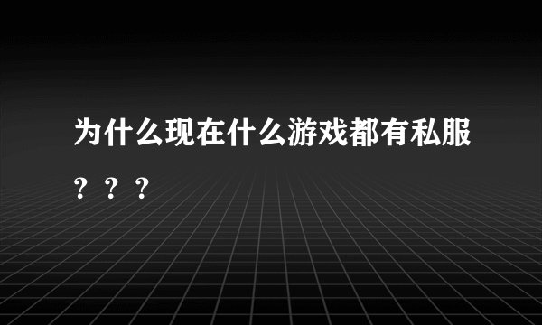 为什么现在什么游戏都有私服？？？