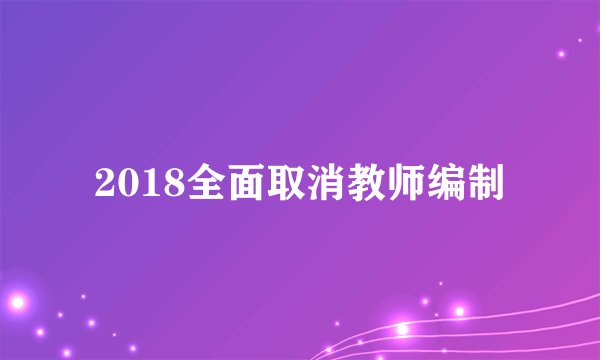 2018全面取消教师编制