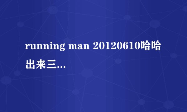 running man 20120610哈哈出来三分半钟的插曲