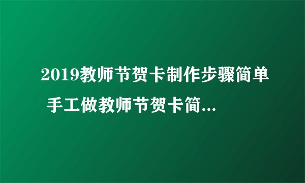 2019教师节贺卡制作步骤简单 手工做教师节贺卡简单又漂亮