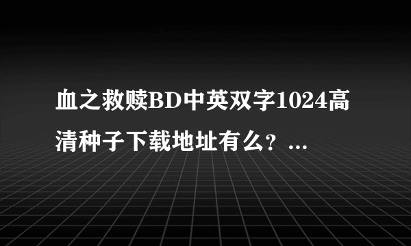 血之救赎BD中英双字1024高清种子下载地址有么？好东西大家分享