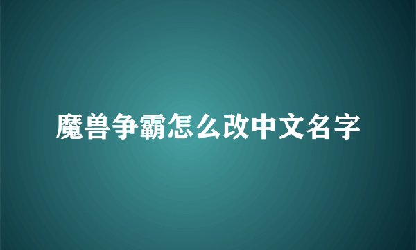 魔兽争霸怎么改中文名字