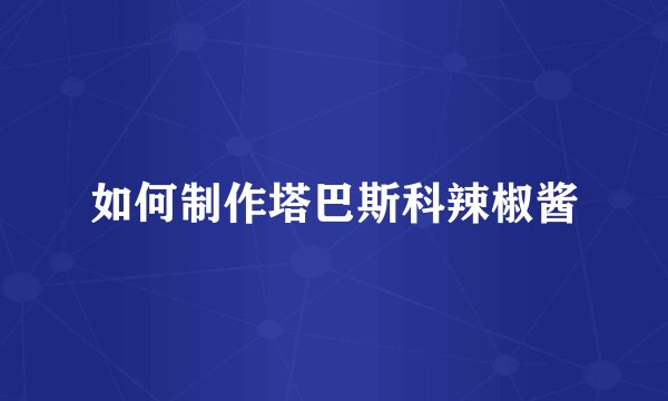 如何制作塔巴斯科辣椒酱